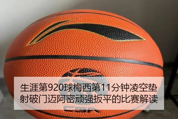 生涯第920球梅西第11分钟凌空垫射破门迈阿密顽强扳平的比赛解读